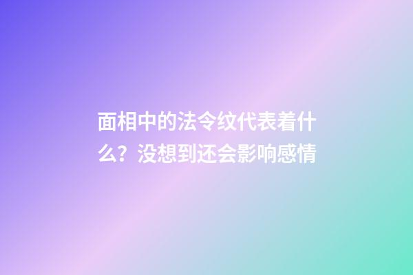 面相中的法令纹代表着什么？没想到还会影响感情