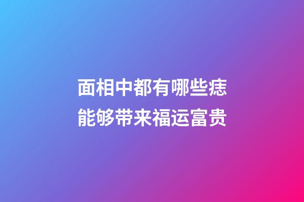 面相中都有哪些痣能够带来福运富贵?