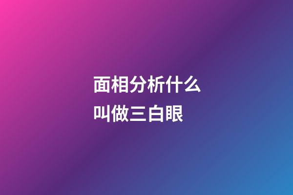 面相分析什么叫做三白眼