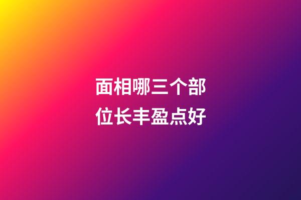 面相哪三个部位长丰盈点好