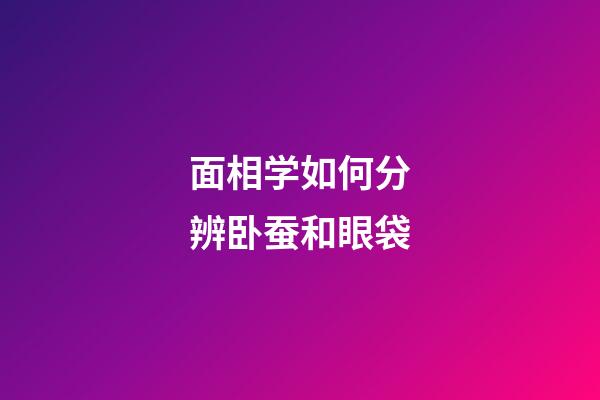 面相学如何分辨卧蚕和眼袋