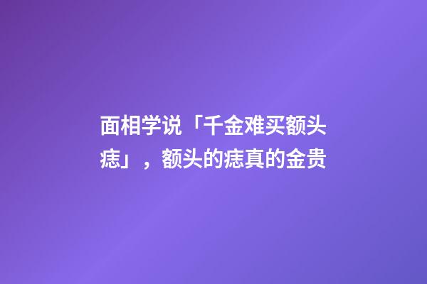 面相学说「千金难买额头痣」，额头的痣真的金贵