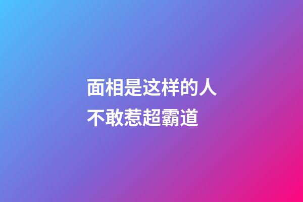 面相是这样的人不敢惹超霸道