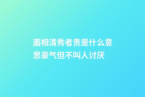 面相清秀者贵是什么意思?豪气但不叫人讨厌