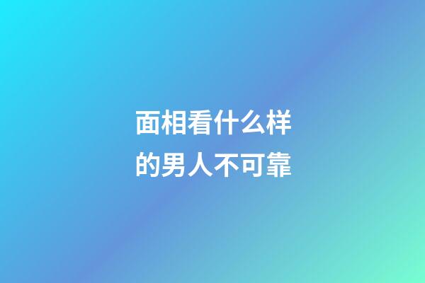 面相看什么样的男人不可靠