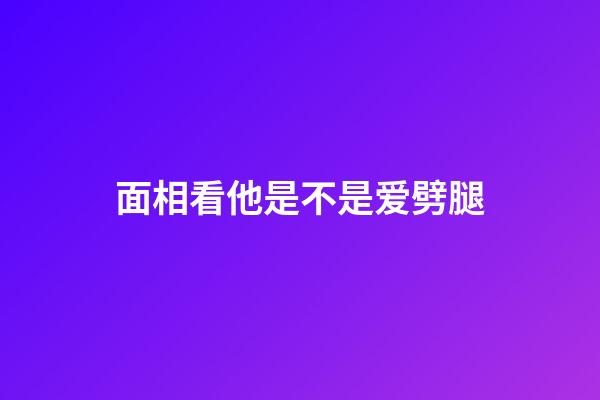 面相看他是不是爱劈腿