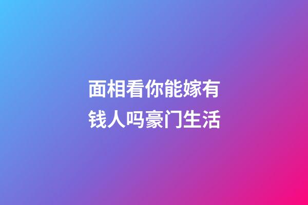 面相看你能嫁有钱人吗豪门生活