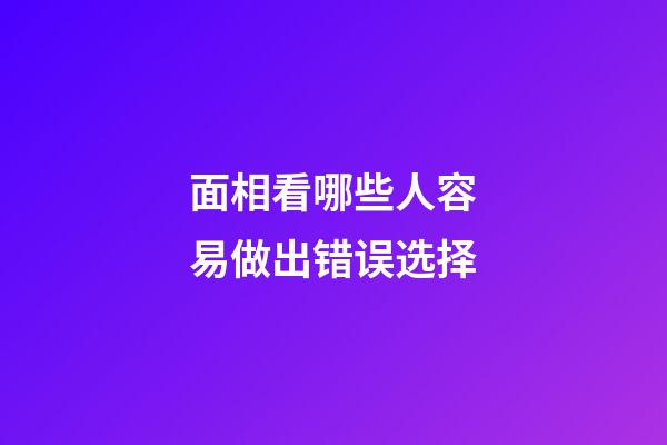 面相看哪些人容易做出错误选择