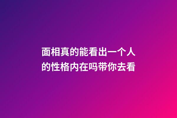 面相真的能看出一个人的性格内在吗带你去看