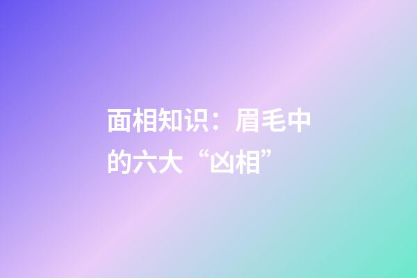 面相知识：眉毛中的六大“凶相”