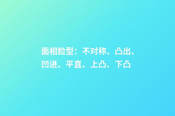 面相脸型：不对称、凸出、凹进、平直、上凸、下凸