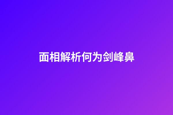 面相解析何为剑峰鼻