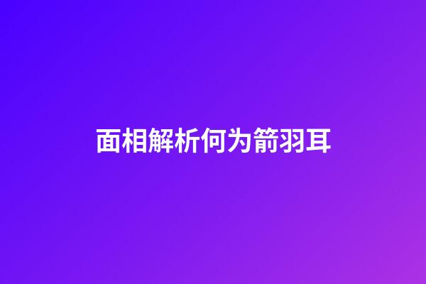 面相解析何为箭羽耳