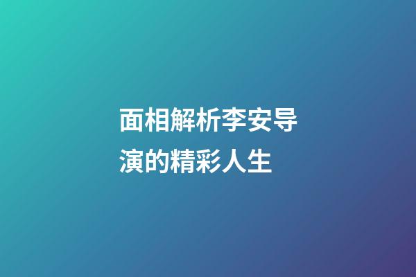 面相解析李安导演的精彩人生