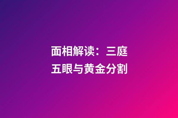 面相解读：三庭五眼与黄金分割