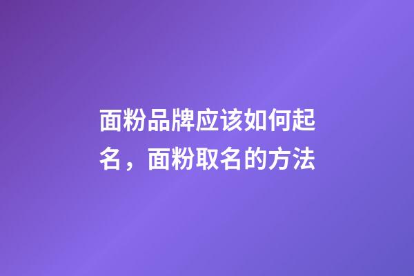 面粉品牌应该如何起名，面粉取名的方法-第1张-商标起名-玄机派