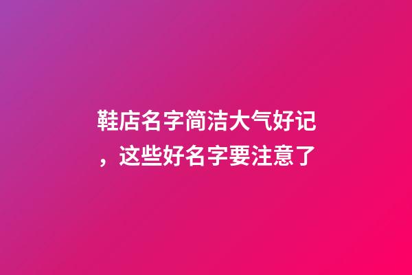 鞋店名字简洁大气好记，这些好名字要注意了-第1张-店铺起名-玄机派