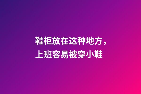 鞋柜放在这种地方，上班容易被穿小鞋