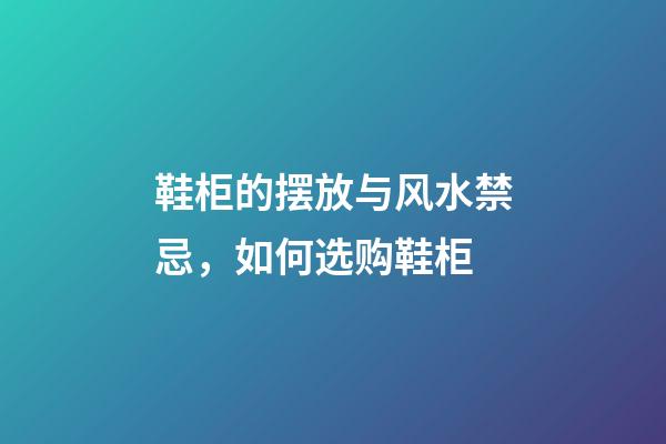 鞋柜的摆放与风水禁忌，如何选购鞋柜