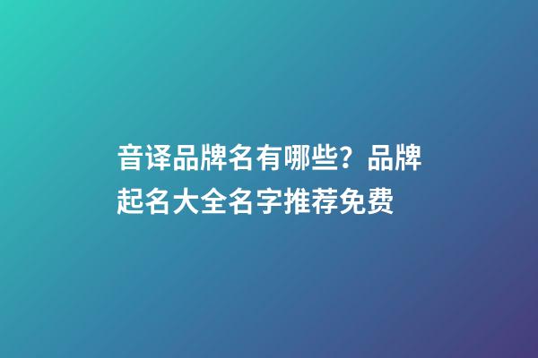 音译品牌名有哪些？品牌起名大全名字推荐免费-第1张-商标起名-玄机派