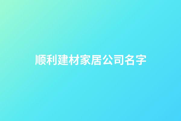 顺利建材家居公司名字-第1张-公司起名-玄机派