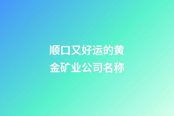 顺口又好运的黄金矿业公司名称-第1张-公司起名-玄机派