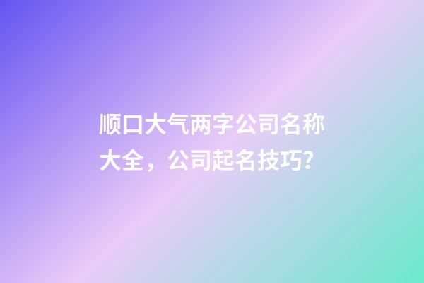 顺口大气两字公司名称大全，公司起名技巧？