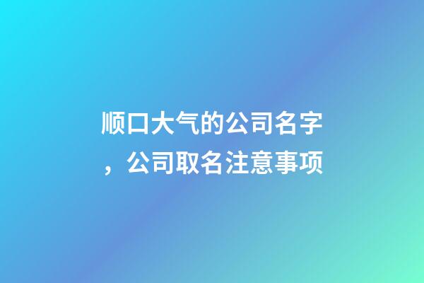 顺口大气的公司名字，公司取名注意事项