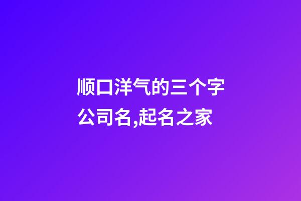 顺口洋气的三个字公司名,起名之家