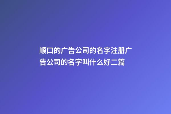 顺口的广告公司的名字注册广告公司的名字叫什么好二篇-第1张-公司起名-玄机派