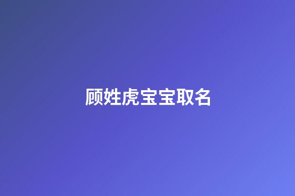 顾姓虎宝宝取名(顾姓虎宝宝取名单字)-第1张-宝宝起名-玄机派