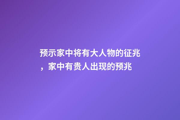 预示家中将有大人物的征兆，家中有贵人出现的预兆