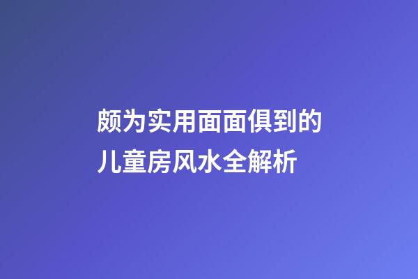 颇为实用面面俱到的儿童房风水全解析