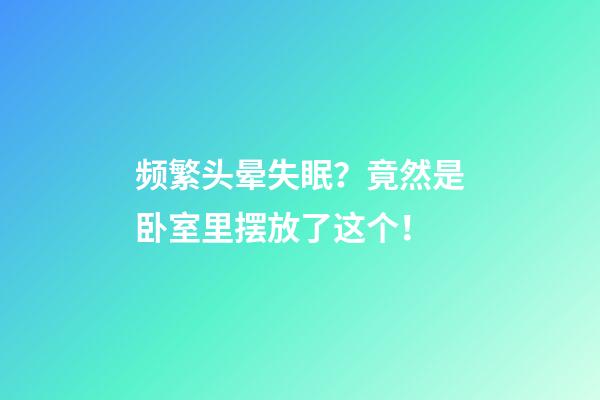 频繁头晕失眠？竟然是卧室里摆放了这个！