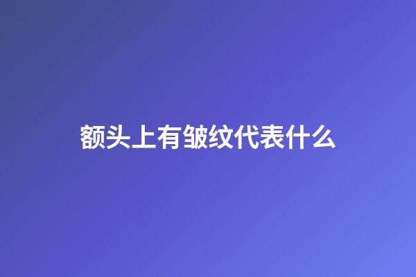 额头上有皱纹代表什么