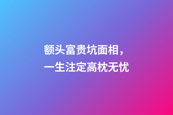 额头富贵坑面相，一生注定高枕无忧