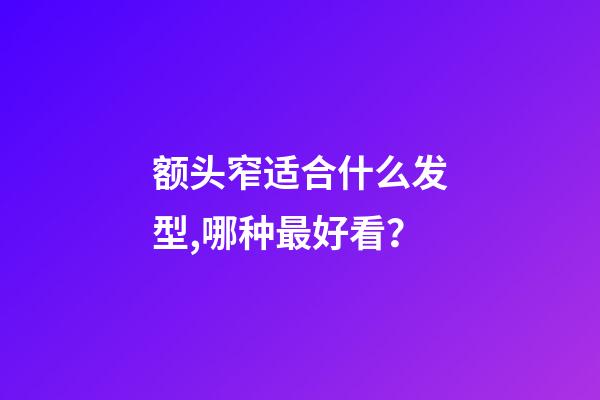 额头窄适合什么发型,哪种最好看？