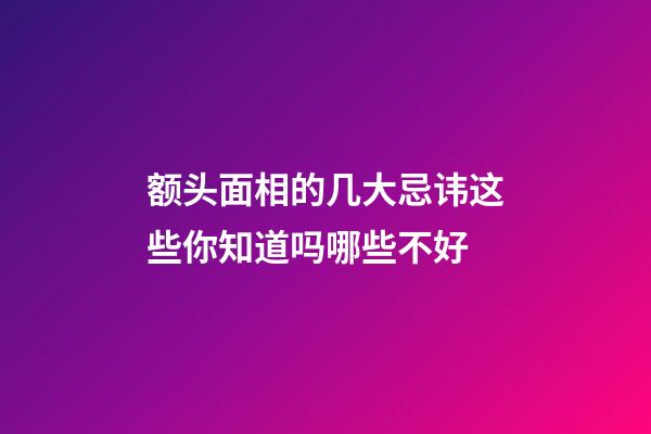 额头面相的几大忌讳这些你知道吗哪些不好