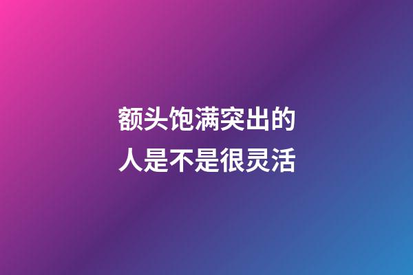 额头饱满突出的人是不是很灵活