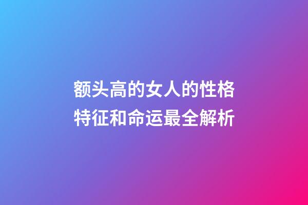 额头高的女人的性格特征和命运最全解析