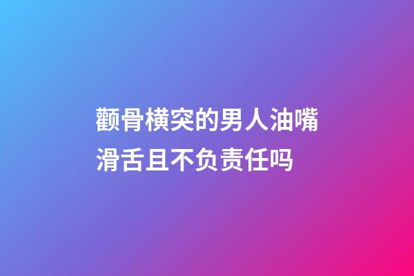 颧骨横突的男人油嘴滑舌且不负责任吗