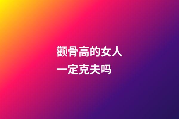 颧骨高的女人一定克夫吗