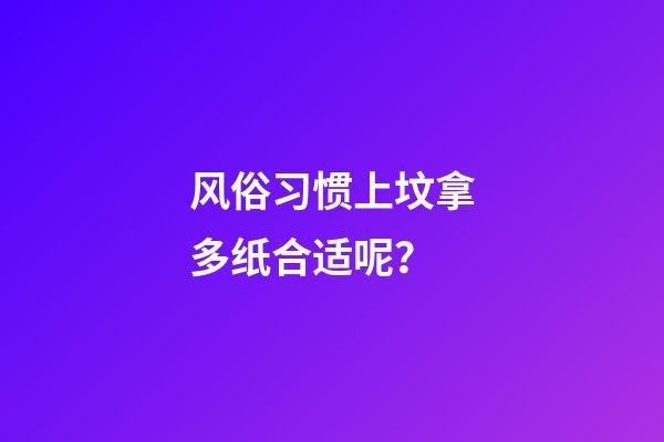 风俗习惯上坟拿多纸合适呢？