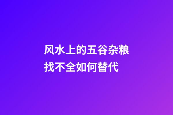 风水上的五谷杂粮找不全如何替代