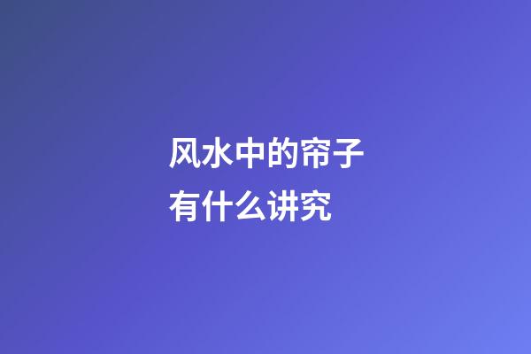 风水中的帘子有什么讲究