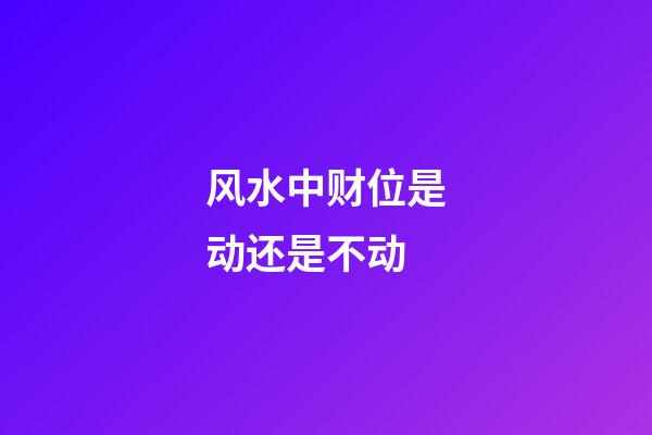 风水中财位是动还是不动