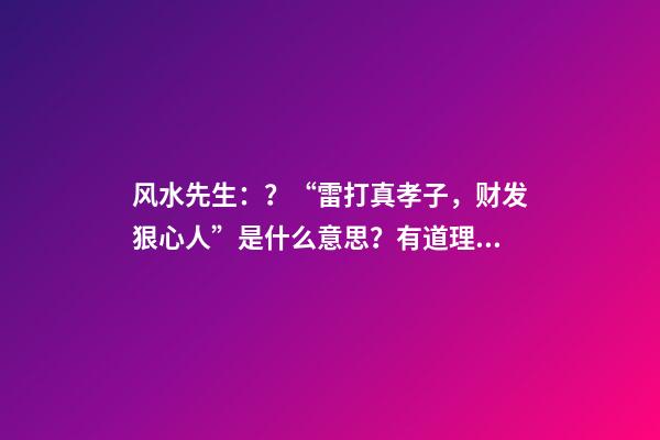 风水先生：？“雷打真孝子，财发狠心人”是什么意思？有道理吗？