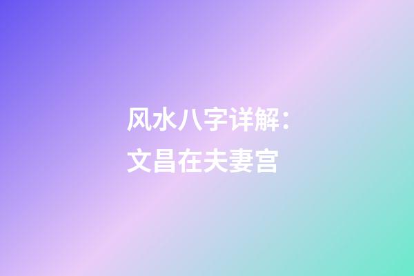 风水八字详解：文昌在夫妻宫