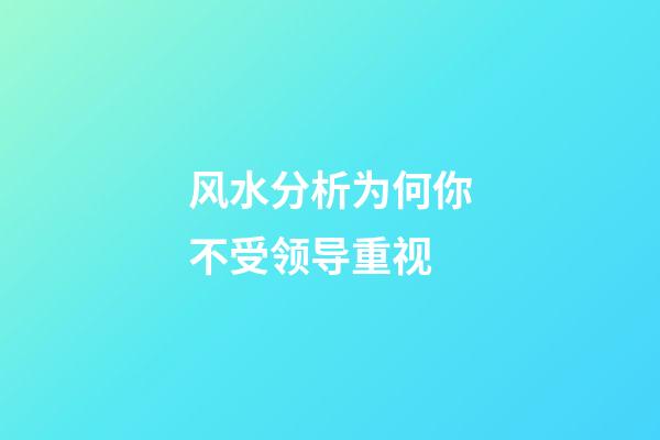 风水分析为何你不受领导重视