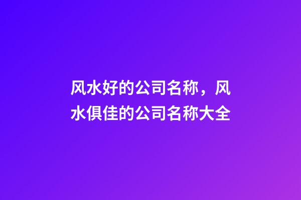 风水好的公司名称，风水俱佳的公司名称大全-第1张-公司起名-玄机派